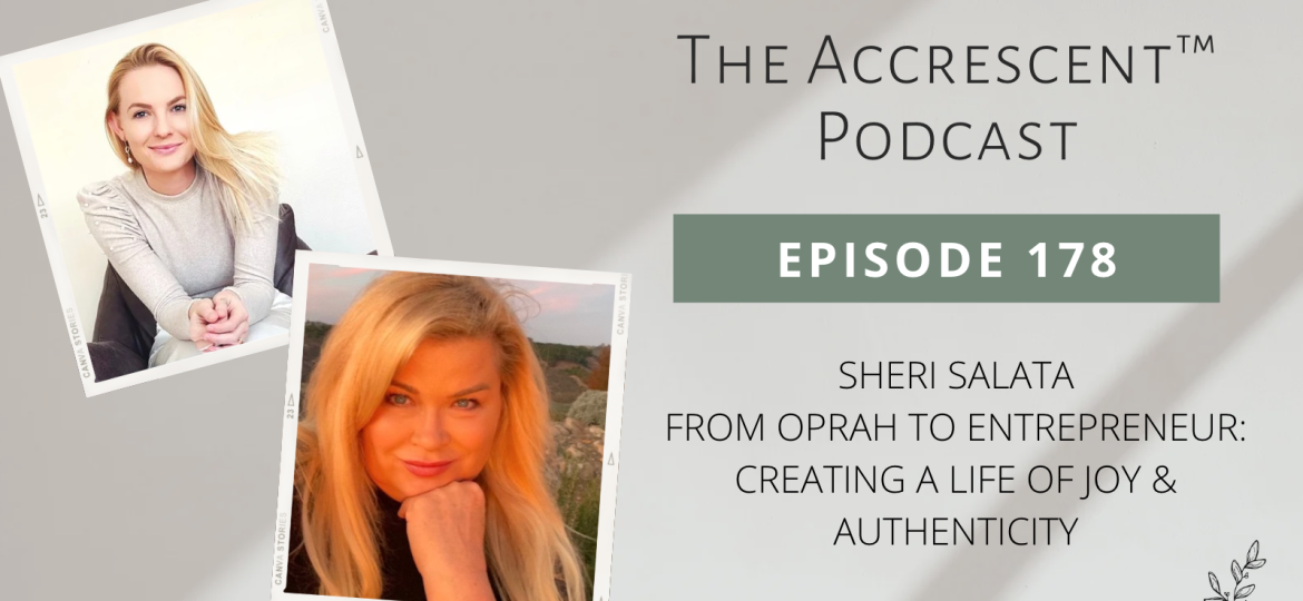 The Accrescent Podcast 178. Sheri Salata - From Oprah to Entrepreneur: Creating a Life of Joy & Authenticity